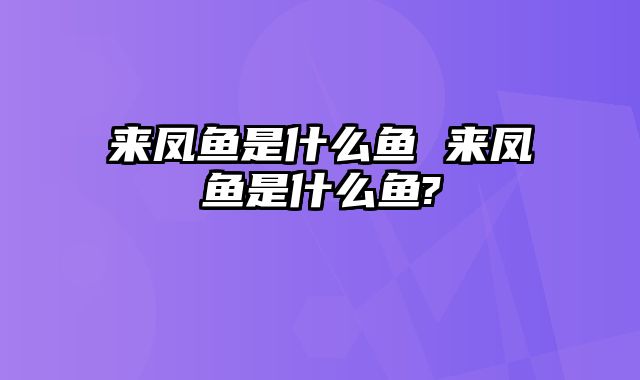 来凤鱼是什么鱼 来凤鱼是什么鱼?
