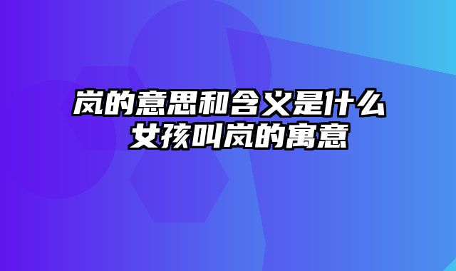 岚的意思和含义是什么 女孩叫岚的寓意