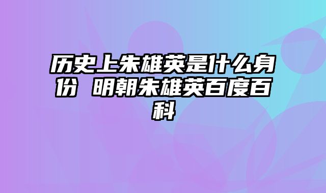 历史上朱雄英是什么身份 明朝朱雄英百度百科