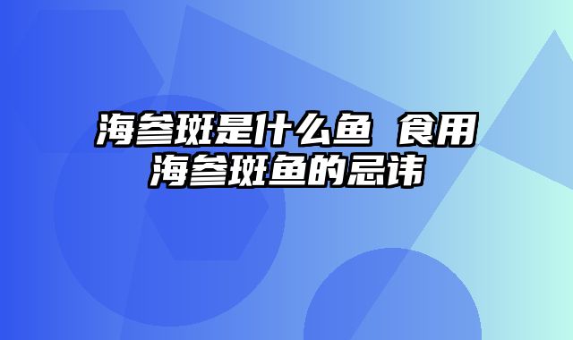 海参斑是什么鱼 食用海参斑鱼的忌讳