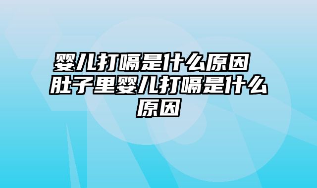 婴儿打嗝是什么原因 肚子里婴儿打嗝是什么原因