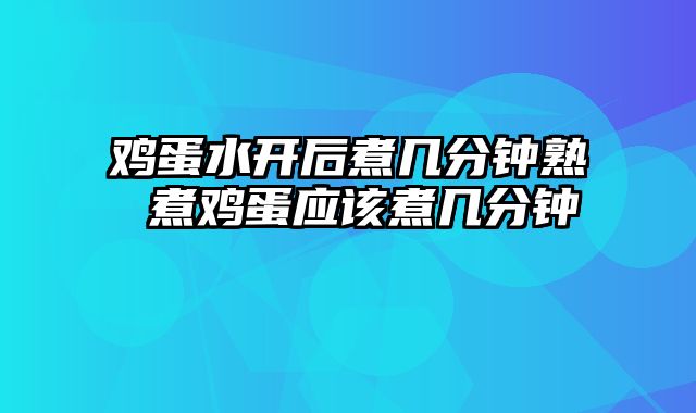 鸡蛋水开后煮几分钟熟 煮鸡蛋应该煮几分钟