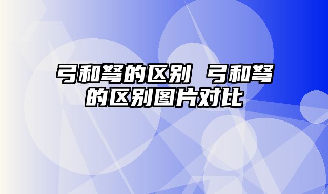 弓和弩的区别 弓和弩的区别图片对比