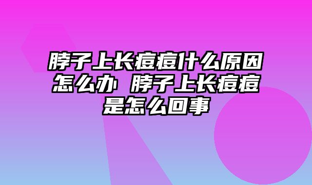 脖子上长痘痘什么原因怎么办 脖子上长痘痘是怎么回事