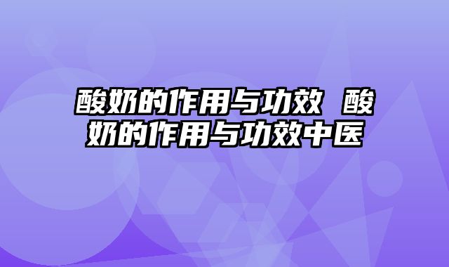 酸奶的作用与功效 酸奶的作用与功效中医