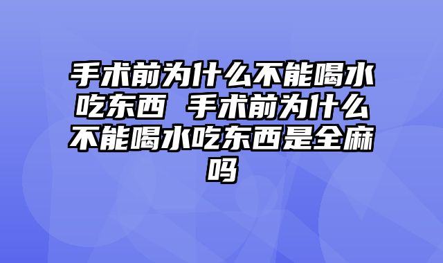 手术前为什么不能喝水吃东西 手术前为什么不能喝水吃东西是全麻吗