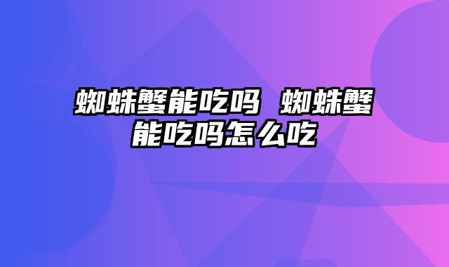 蜘蛛蟹能吃吗 蜘蛛蟹能吃吗怎么吃