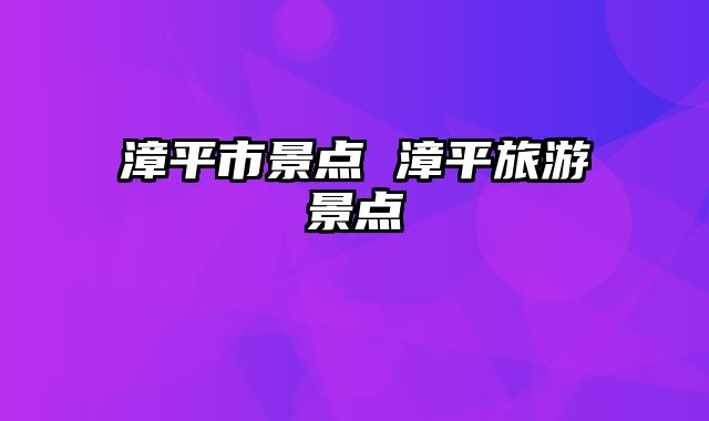漳平市景点 漳平旅游景点