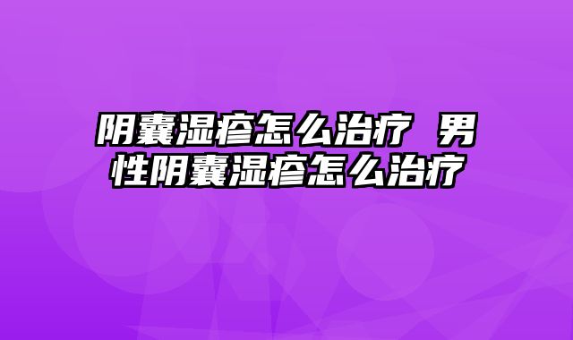 阴囊湿疹怎么治疗 男性阴囊湿疹怎么治疗