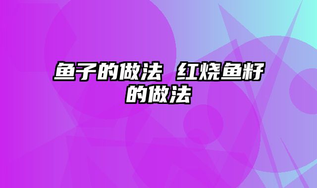 鱼子的做法 红烧鱼籽的做法