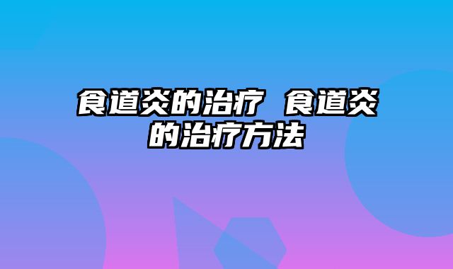 食道炎的治疗 食道炎的治疗方法