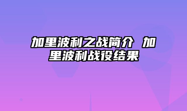 加里波利之战简介 加里波利战役结果