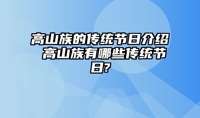 高山族的传统节日介绍 高山族有哪些传统节日?