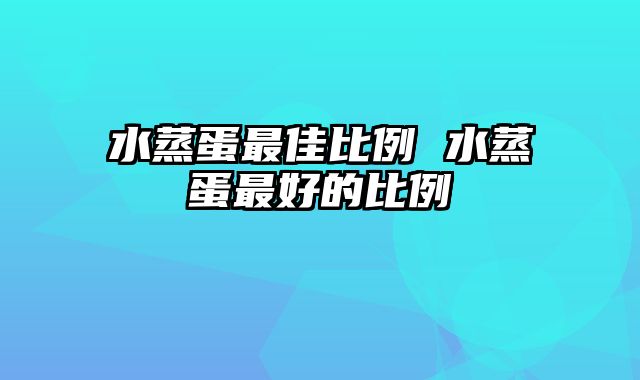 水蒸蛋最佳比例 水蒸蛋最好的比例