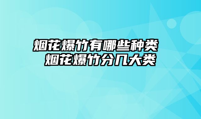 烟花爆竹有哪些种类 烟花爆竹分几大类