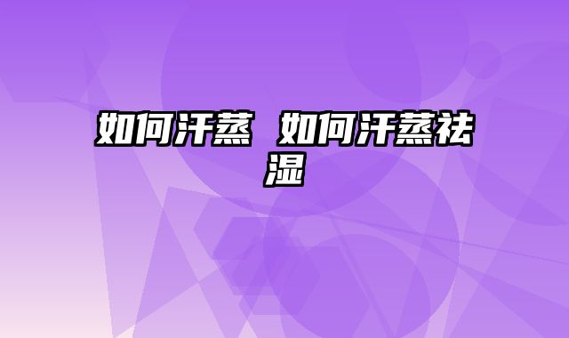 如何汗蒸 如何汗蒸祛湿