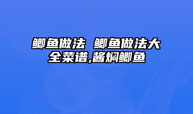 鲫鱼做法 鲫鱼做法大全菜谱,酱焖鲫鱼