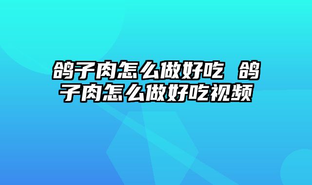 鸽子肉怎么做好吃 鸽子肉怎么做好吃视频