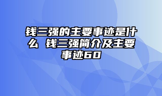钱三强的主要事迹是什么 钱三强简介及主要事迹60