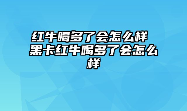 红牛喝多了会怎么样 黑卡红牛喝多了会怎么样