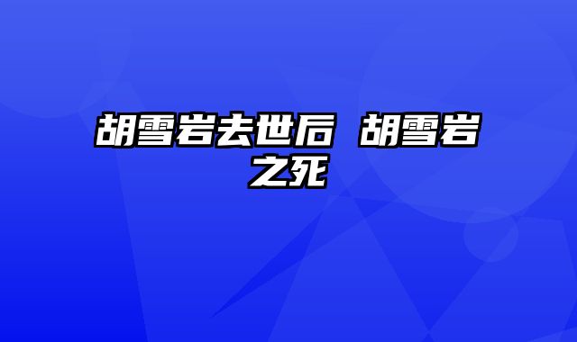 胡雪岩去世后 胡雪岩之死