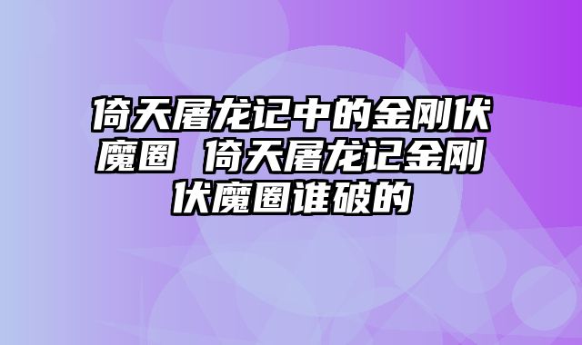 倚天屠龙记中的金刚伏魔圈 倚天屠龙记金刚伏魔圈谁破的