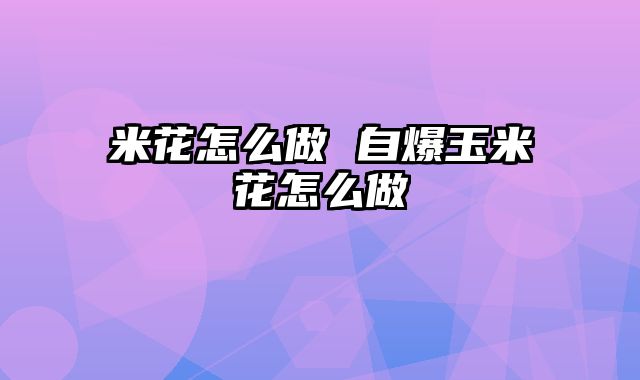 米花怎么做 自爆玉米花怎么做