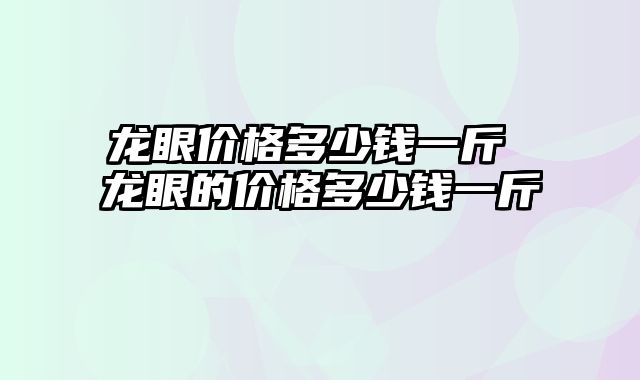 龙眼价格多少钱一斤 龙眼的价格多少钱一斤