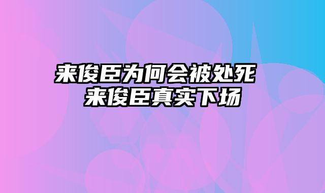 来俊臣为何会被处死 来俊臣真实下场