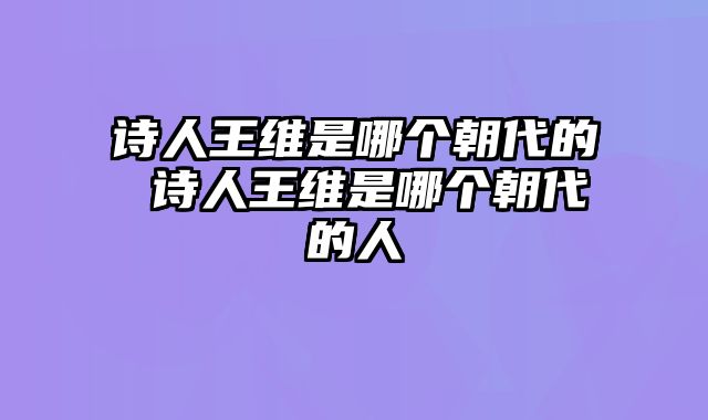 诗人王维是哪个朝代的 诗人王维是哪个朝代的人
