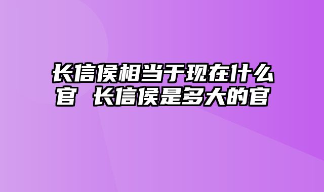 长信侯相当于现在什么官 长信侯是多大的官