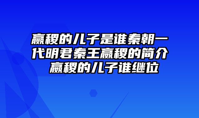 嬴稷的儿子是谁秦朝一代明君秦王嬴稷的简介 嬴稷的儿子谁继位