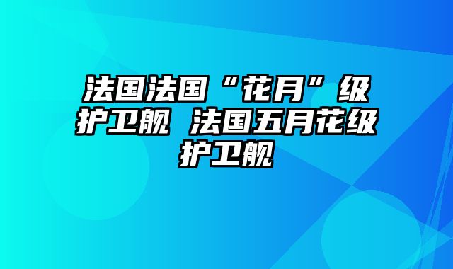 法国法国“花月”级护卫舰 法国五月花级护卫舰