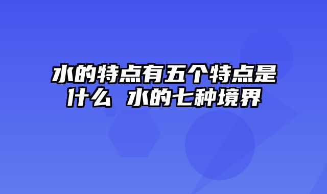 水的特点有五个特点是什么 水的七种境界