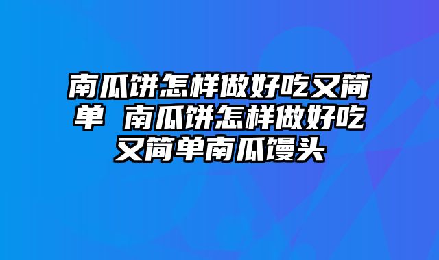 南瓜饼怎样做好吃又简单 南瓜饼怎样做好吃又简单南瓜馒头
