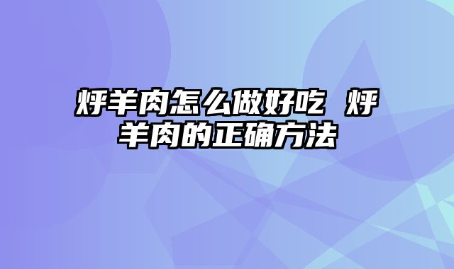 烀羊肉怎么做好吃 烀羊肉的正确方法