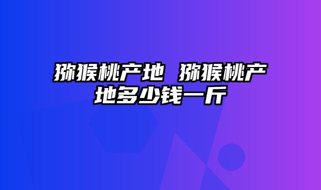 猕猴桃产地 猕猴桃产地多少钱一斤