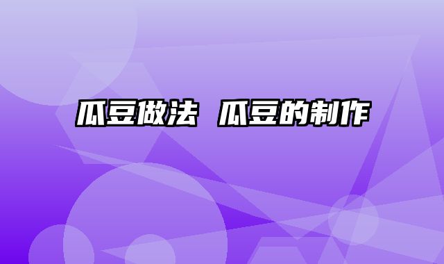 瓜豆做法 瓜豆的制作