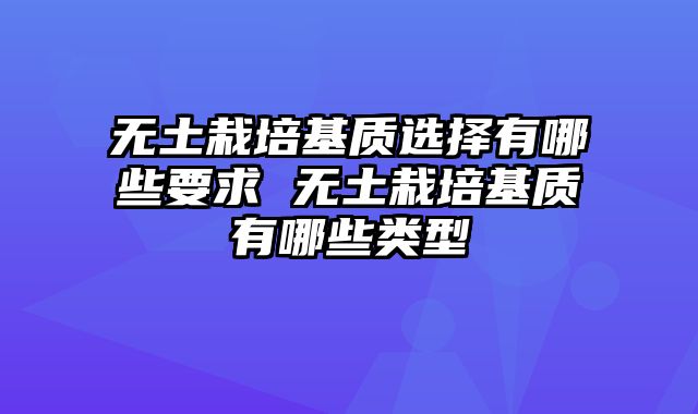 无土栽培基质选择有哪些要求 无土栽培基质有哪些类型