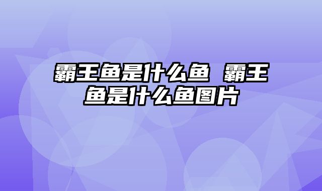 霸王鱼是什么鱼 霸王鱼是什么鱼图片