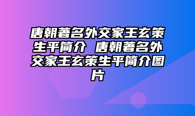 唐朝著名外交家王玄策生平简介 唐朝著名外交家王玄策生平简介图片