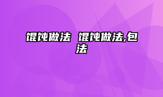 馄饨做法 馄饨做法,包法