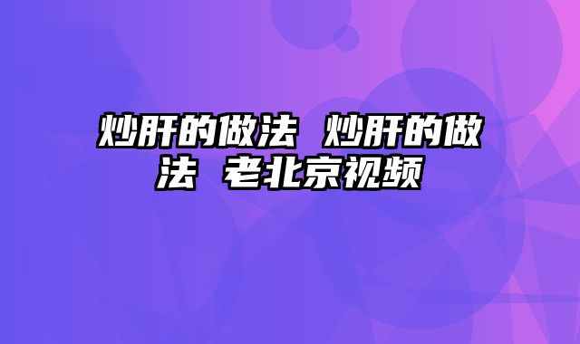 炒肝的做法 炒肝的做法 老北京视频
