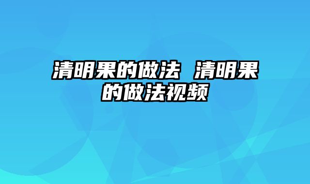 清明果的做法 清明果的做法视频