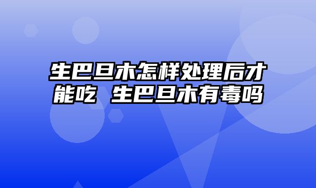 生巴旦木怎样处理后才能吃 生巴旦木有毒吗