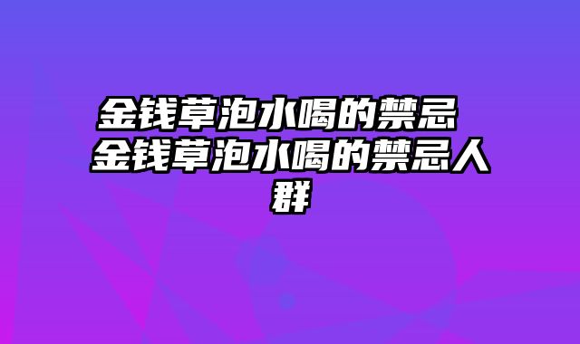 金钱草泡水喝的禁忌 金钱草泡水喝的禁忌人群