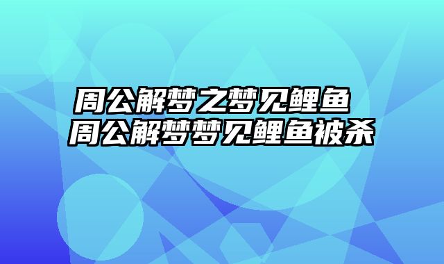 周公解梦之梦见鲤鱼 周公解梦梦见鲤鱼被杀
