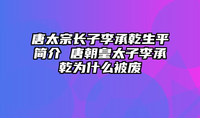 唐太宗长子李承乾生平简介 唐朝皇太子李承乾为什么被废