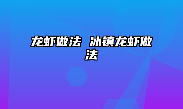 龙虾做法 冰镇龙虾做法