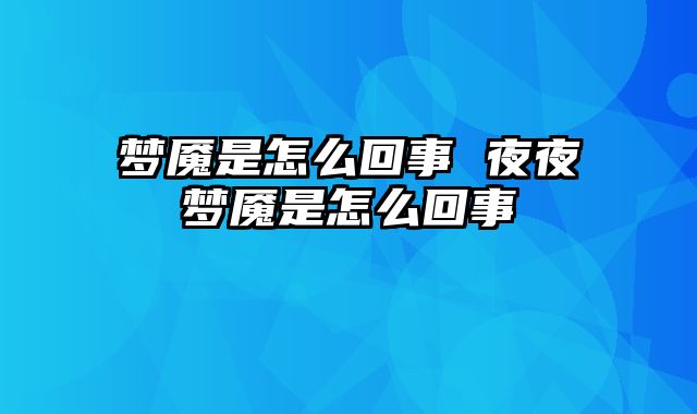 梦魇是怎么回事 夜夜梦魇是怎么回事